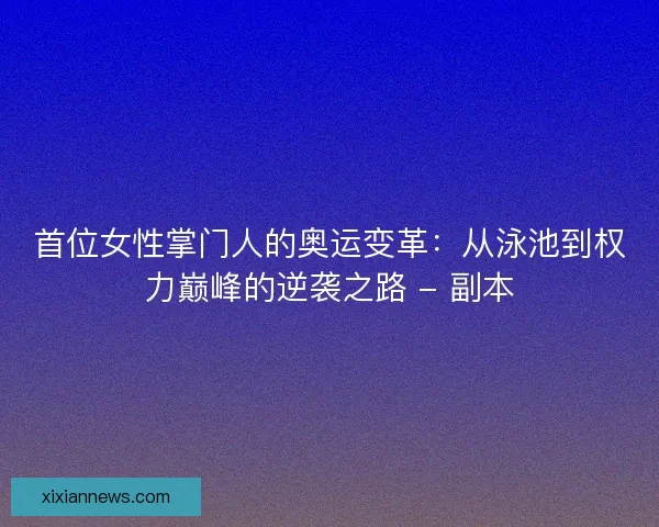首位女性掌门人的奥运变革：从泳池到权力巅峰的逆袭之路 - 副本