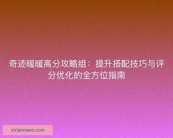 奇迹暖暖高分攻略组：提升搭配技巧与评分优化的全方位指南