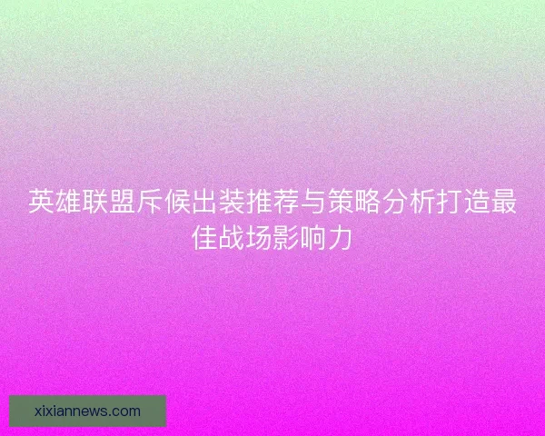 英雄联盟斥候出装推荐与策略分析打造最佳战场影响力