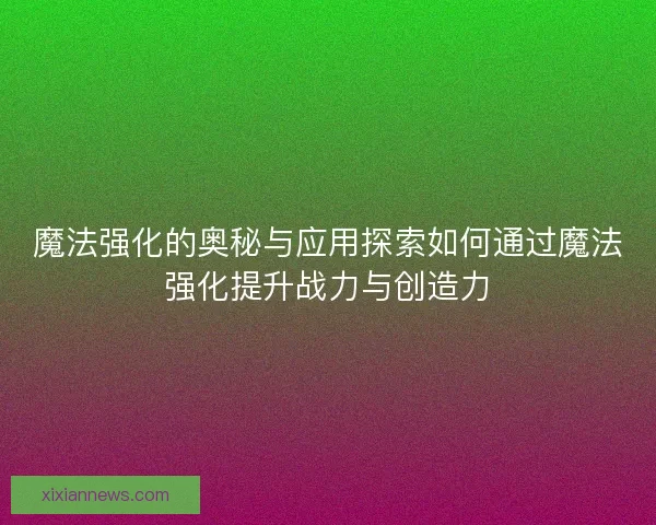 魔法强化的奥秘与应用探索如何通过魔法强化提升战力与创造力