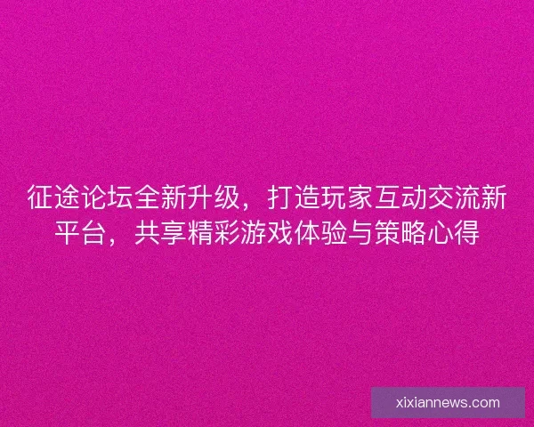 征途论坛全新升级，打造玩家互动交流新平台，共享精彩游戏体验与策略心得