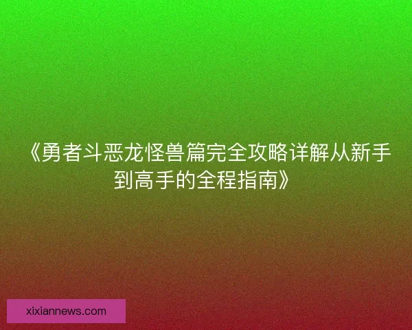 《勇者斗恶龙怪兽篇完全攻略详解从新手到高手的全程指南》