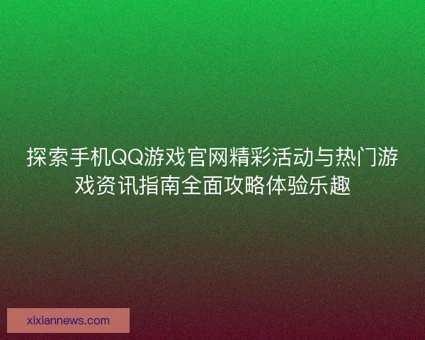 探索手机QQ游戏官网精彩活动与热门游戏资讯指南全面攻略体验乐趣 探索手机QQ游戏官网精彩活动与热门游戏资讯指南全面攻略体验乐趣