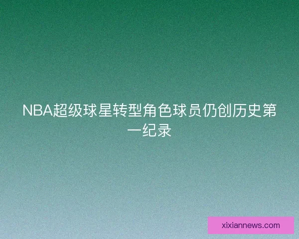 NBA超级球星转型角色球员仍创历史第一纪录