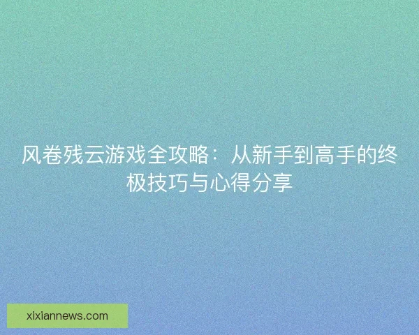 风卷残云游戏全攻略：从新手到高手的终极技巧与心得分享