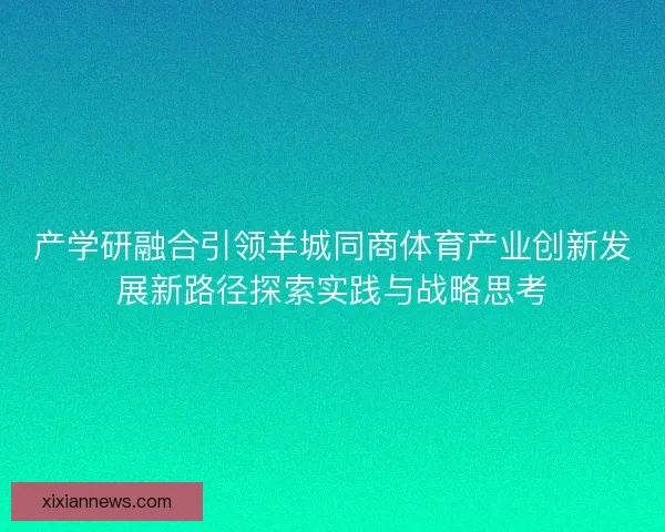 产学研融合引领羊城同商体育产业创新发展新路径探索实践与战略思考