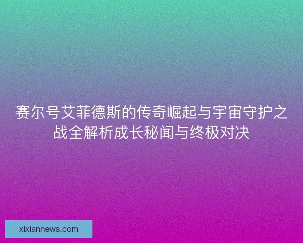 赛尔号艾菲德斯的传奇崛起与宇宙守护之战全解析成长秘闻与终极对决